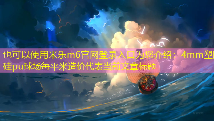 米乐m6官网登录入口为您介绍：4mm塑胶硅pu球场每平米造价